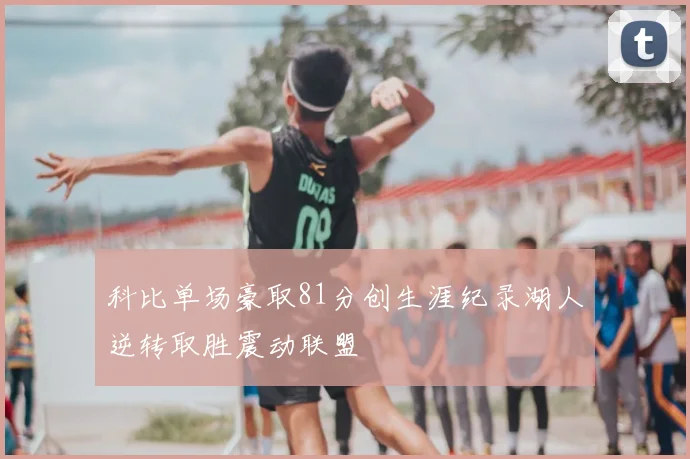 科比单场豪取81分创生涯纪录湖人逆转取胜震动联盟