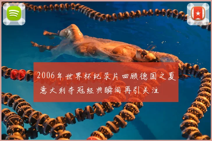 2006年世界杯纪录片回顾德国之夏 意大利夺冠经典瞬间再引关注