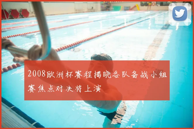 2008欧洲杯赛程揭晓各队备战小组赛焦点对决将上演