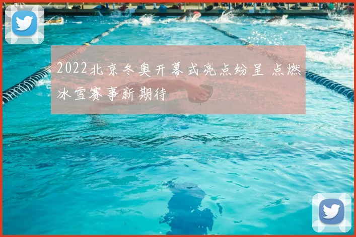 2022北京冬奥开幕式亮点纷呈 点燃冰雪赛事新期待