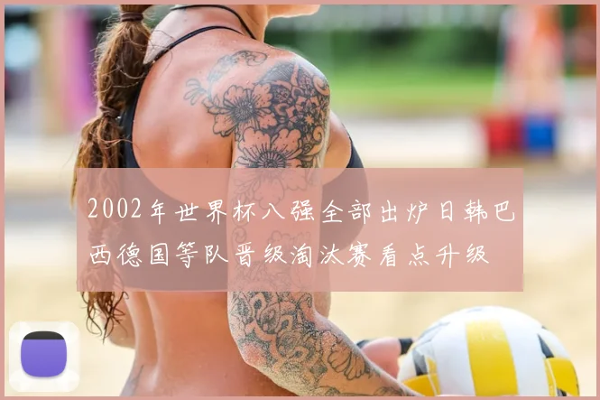 2002年世界杯八强全部出炉日韩巴西德国等队晋级淘汰赛看点升级
