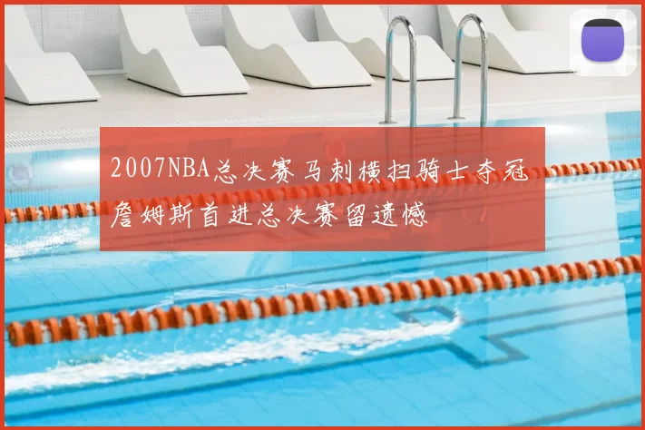 2007NBA总决赛马刺横扫骑士夺冠 詹姆斯首进总决赛留遗憾