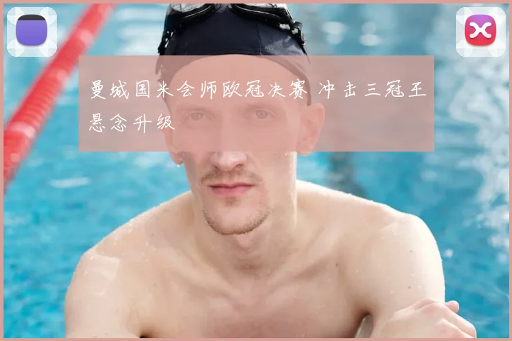 曼城国米会师欧冠决赛 冲击三冠王悬念升级