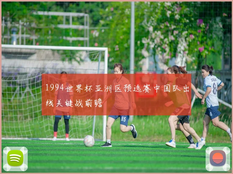 1994世界杯亚洲区预选赛中国队出线关键战前瞻