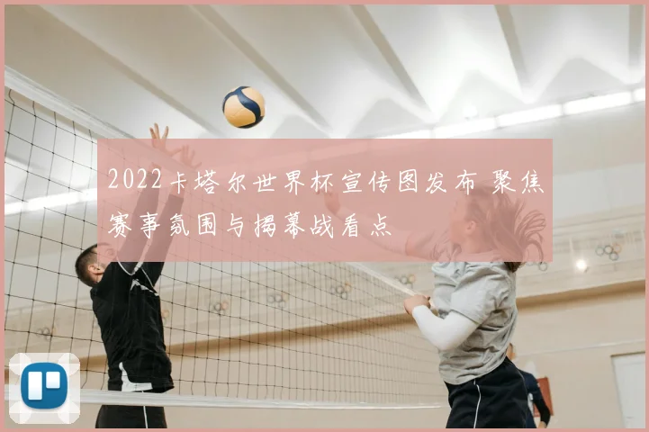 2022卡塔尔世界杯宣传图发布 聚焦赛事氛围与揭幕战看点