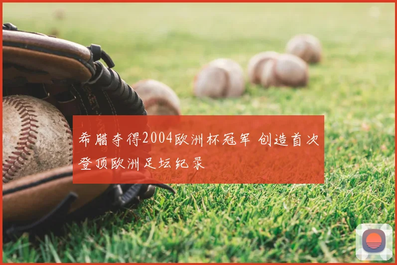希腊夺得2004欧洲杯冠军 创造首次登顶欧洲足坛纪录