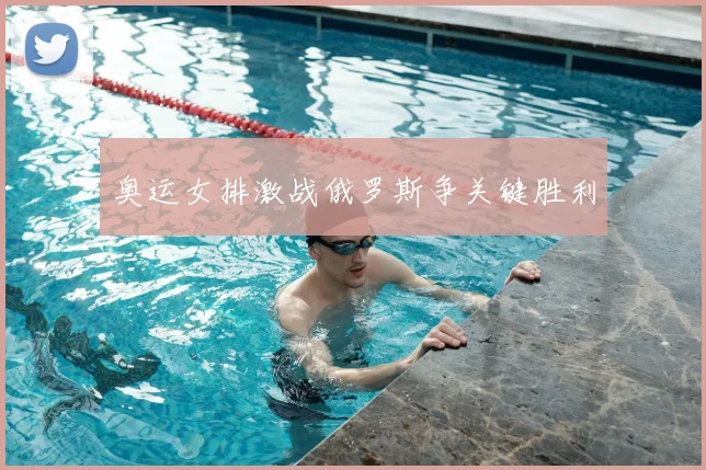 奥运女排激战俄罗斯争关键胜利