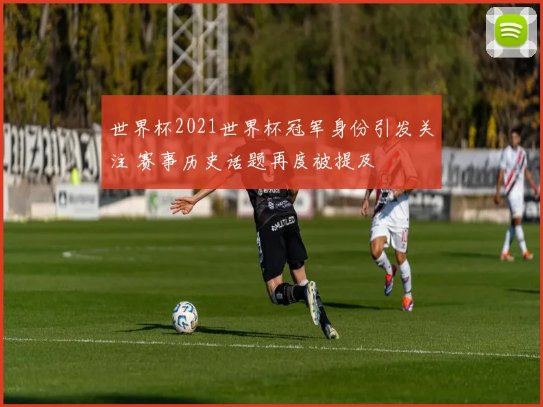 世界杯2021世界杯冠军身份引发关注 赛事历史话题再度被提及