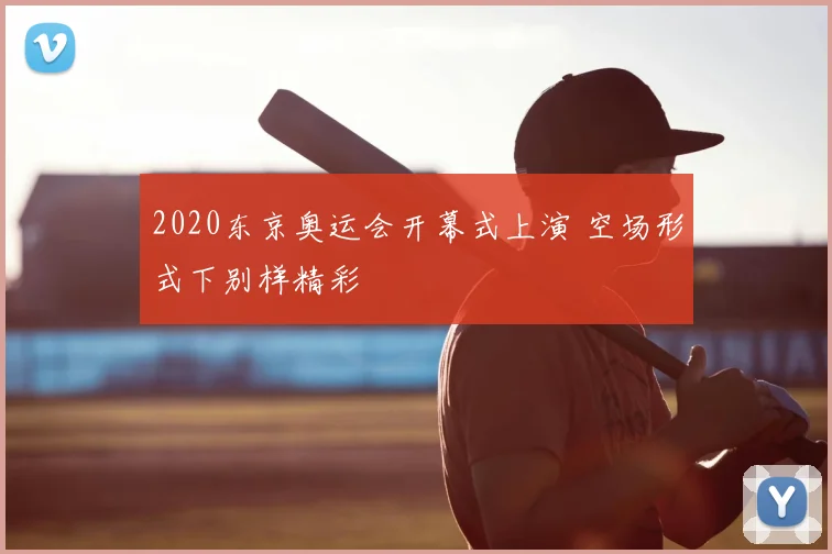 2020东京奥运会开幕式上演 空场形式下别样精彩