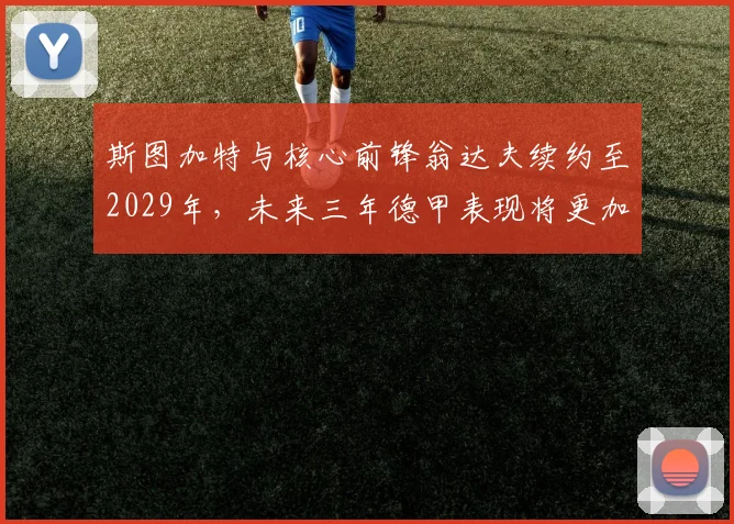 斯图加特与核心前锋翁达夫续约至2029年,未来三年德甲表现将更加稳定_德国国家队_能力_欧冠