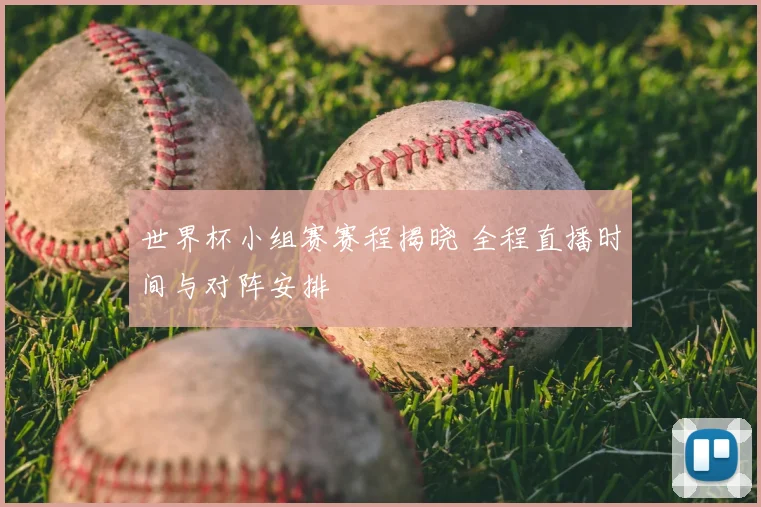 世界杯小组赛赛程揭晓 全程直播时间与对阵安排