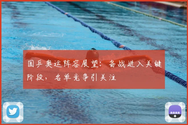 国乒奥运阵容展望:备战进入关键阶段,名单竞争引关注