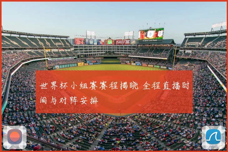 世界杯小组赛赛程揭晓 全程直播时间与对阵安排
