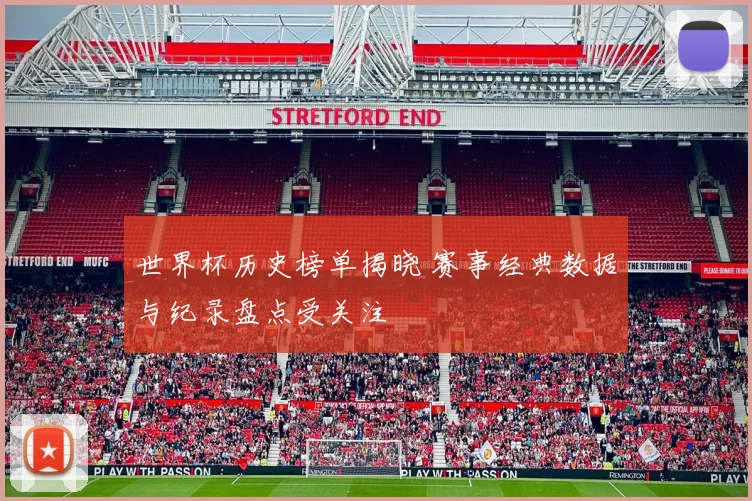 世界杯历史榜单揭晓 赛事经典数据与纪录盘点受关注